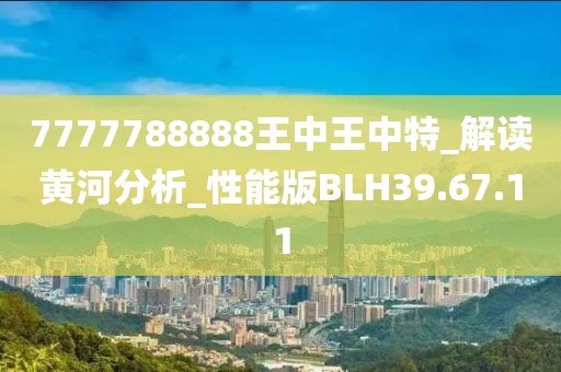 7777788888王中王中特_解读黄河分析_性能版BLH39.67.11