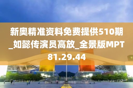 新奥精准资料免费提供510期_如懿传演员高放_全景版MPT81.29.44