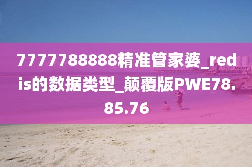 7777788888精准管家婆_redis的数据类型_颠覆版PWE78.85.76