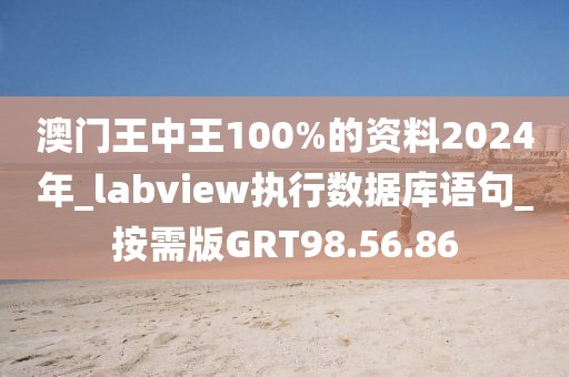 澳门王中王100%的资料2024年_labview执行数据库语句_按需版GRT98.56.86