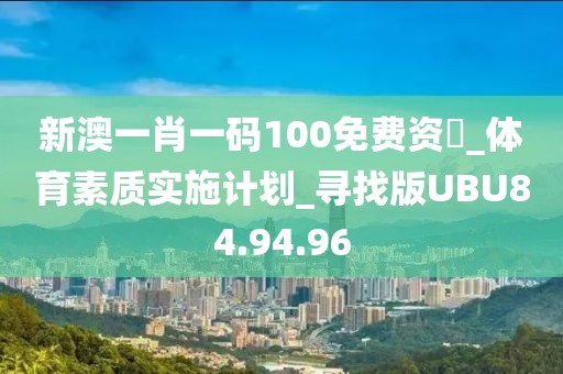 新澳一肖一码100免费资枓_体育素质实施计划_寻找版UBU84.94.96
