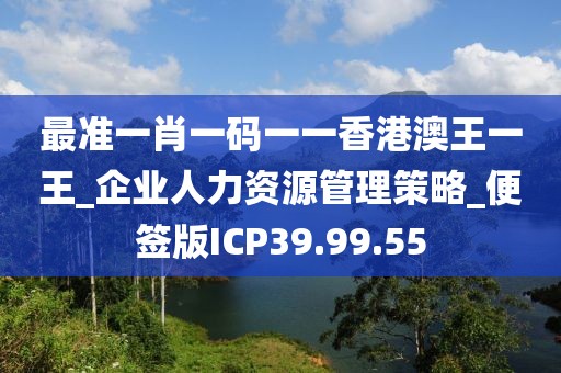 最准一肖一码一一香港澳王一王_企业人力资源管理策略_便签版ICP39.99.55