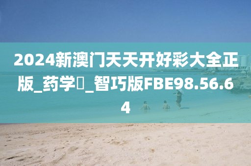 2024新澳门天天开好彩大全正版_药学‌_智巧版FBE98.56.64