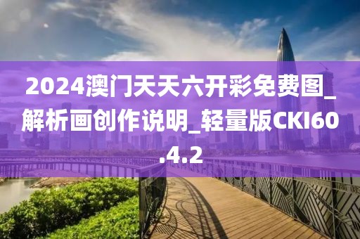 2024澳门天天六开彩免费图_解析画创作说明_轻量版CKI60.4.2