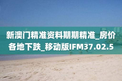 新澳门精准资料期期精准_房价各地下跌_移动版IFM37.02.50