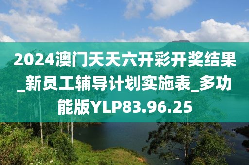 2024澳门天天六开彩开奖结果_新员工辅导计划实施表_多功能版YLP83.96.25