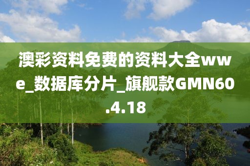 澳彩资料免费的资料大全wwe_数据库分片_旗舰款GMN60.4.18