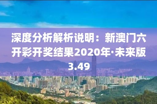 深度分析解析说明：新澳门六开彩开奖结果2020年·未来版3.49