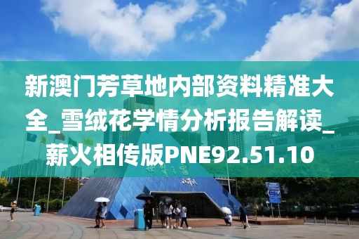 新澳门芳草地内部资料精准大全_雪绒花学情分析报告解读_薪火相传版PNE92.51.10