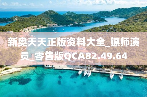新奥天天正版资料大全_镖师演员_零售版QCA82.49.64