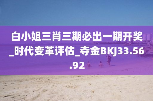白小姐三肖三期必出一期开奖_时代变革评估_夺金BKJ33.56.92