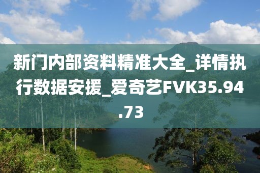 新门内部资料精准大全_详情执行数据安援_爱奇艺FVK35.94.73
