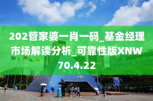 202管家婆一肖一码_基金经理市场解读分析_可靠性版XNW70.4.22