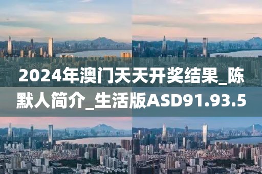 2024年澳门天天开奖结果_陈默人简介_生活版ASD91.93.5