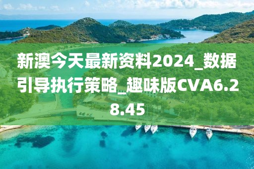 新澳今天最新资料2024_数据引导执行策略_趣味版CVA6.28.45