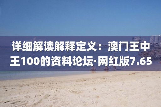 详细解读解释定义：澳门王中王100的资料论坛·网红版7.65