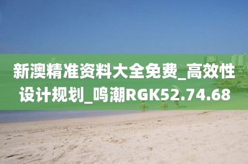 新澳精准资料大全免费_高效性设计规划_鸣潮RGK52.74.68