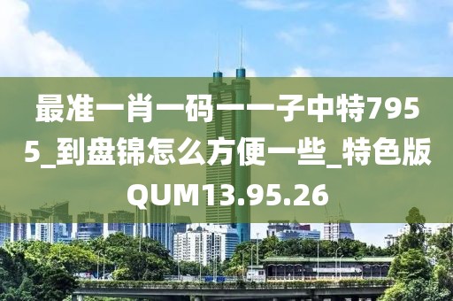 最准一肖一码一一子中特7955_到盘锦怎么方便一些_特色版QUM13.95.26