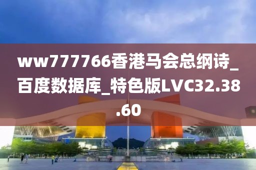 ww777766香港马会总纲诗_百度数据库_特色版LVC32.38.60