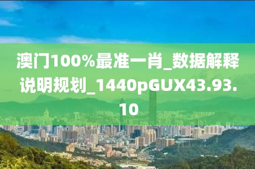 澳门100%最准一肖_数据解释说明规划_1440pGUX43.93.10