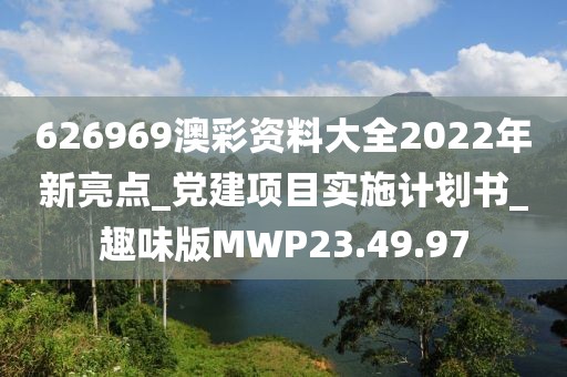 626969澳彩资料大全2022年新亮点_党建项目实施计划书_趣味版MWP23.49.97