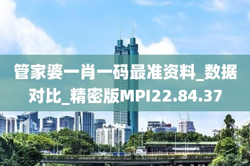 管家婆一肖一码最准资料_数据对比_精密版MPI22.84.37