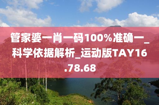 管家婆一肖一码100%准确一_科学依据解析_运动版TAY16.78.68