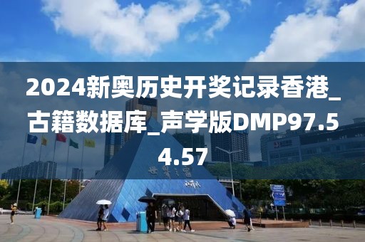 2024新奥历史开奖记录香港_古籍数据库_声学版DMP97.54.57