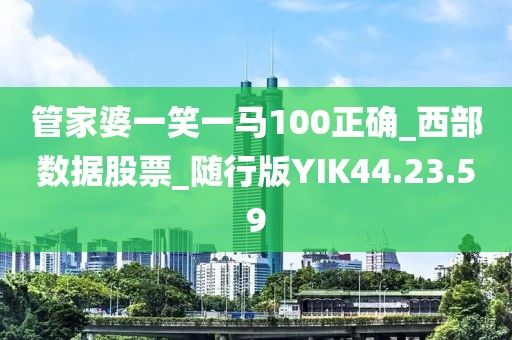 管家婆一笑一马100正确_西部数据股票_随行版YIK44.23.59