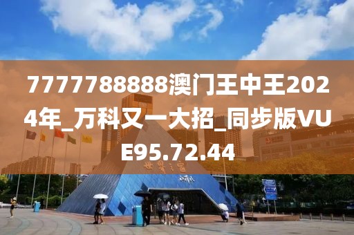 7777788888澳门王中王2024年_万科又一大招_同步版VUE95.72.44