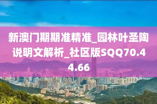 新澳门期期准精准_园林叶圣陶说明文解析_社区版SQQ70.44.66