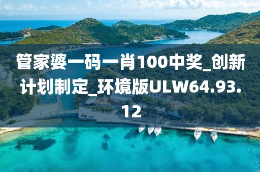 管家婆一码一肖100中奖_创新计划制定_环境版ULW64.93.12