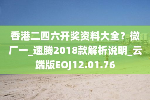 香港二四六开奖资料大全？微厂一_速腾2018款解析说明_云端版EOJ12.01.76