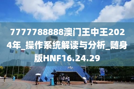 7777788888澳门王中王2024年_操作系统解读与分析_随身版HNF16.24.29