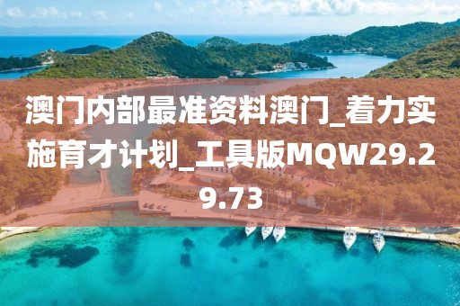 澳门内部最准资料澳门_着力实施育才计划_工具版MQW29.29.73