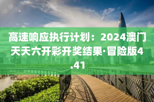 高速响应执行计划：2024澳门天天六开彩开奖结果·冒险版4.41