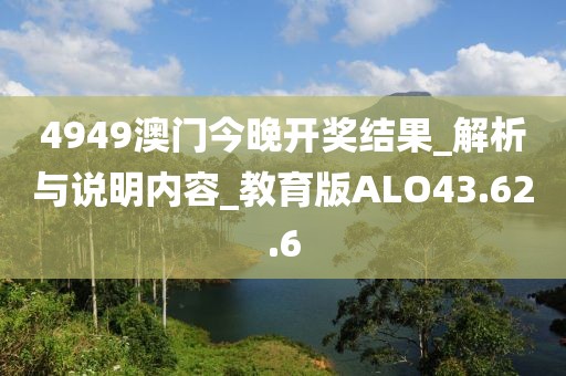 4949澳门今晚开奖结果_解析与说明内容_教育版ALO43.62.6