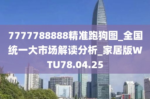 7777788888精准跑狗图_全国统一大市场解读分析_家居版WTU78.04.25