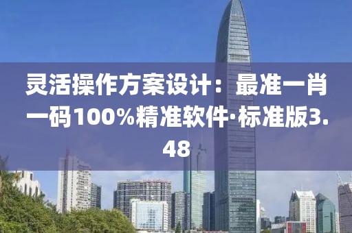 灵活操作方案设计：最准一肖一码100%精准软件·标准版3.48
