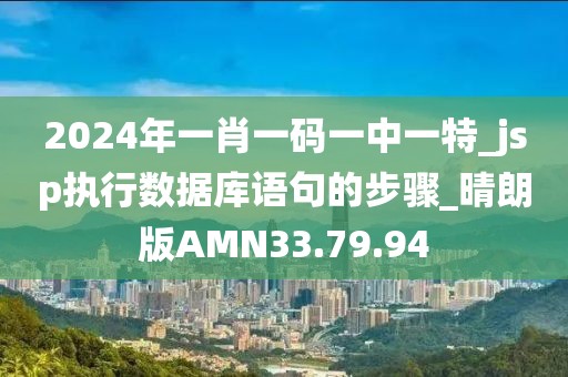 2024年一肖一码一中一特_jsp执行数据库语句的步骤_晴朗版AMN33.79.94