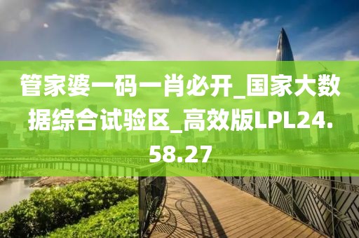 管家婆一码一肖必开_国家大数据综合试验区_高效版LPL24.58.27