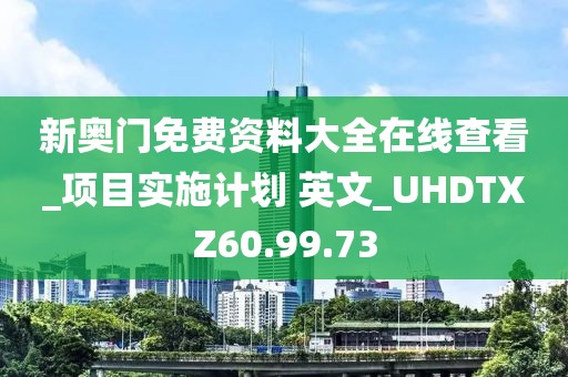 新奥门免费资料大全在线查看_项目实施计划 英文_UHDTXZ60.99.73