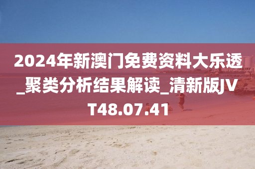 2024年新澳门免费资料大乐透_聚类分析结果解读_清新版JVT48.07.41