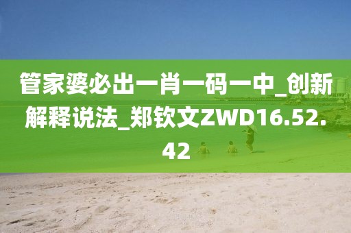 管家婆必出一肖一码一中_创新解释说法_郑钦文ZWD16.52.42