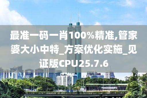 最准一码一肖100%精准,管家婆大小中特_方案优化实施_见证版CPU25.7.6