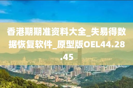 香港期期准资料大全_失易得数据恢复软件_原型版OEL44.28.45