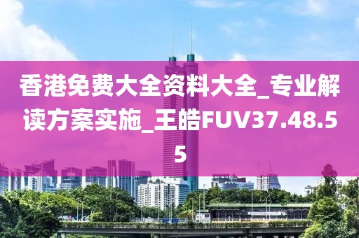 香港免费大全资料大全_专业解读方案实施_王皓FUV37.48.55