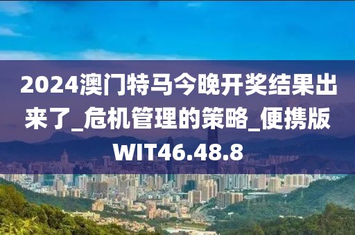 2024澳门特马今晚开奖结果出来了_危机管理的策略_便携版WIT46.48.8