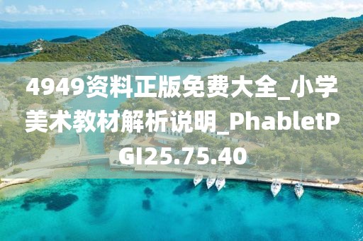 4949资料正版免费大全_小学美术教材解析说明_PhabletPGI25.75.40