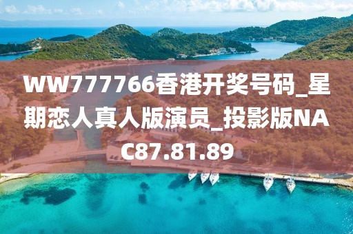 WW777766香港开奖号码_星期恋人真人版演员_投影版NAC87.81.89